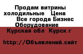 Продам витрины холодильные › Цена ­ 25 000 - Все города Бизнес » Оборудование   . Курская обл.,Курск г.